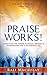 Praise Works!: Harnessing The Power of Praise, Worship and Thanksgiving for a Victorious Life. Win Life's Battles through the Power of Praise. (Faith With Works Book 2)