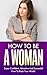 HOW TO BE A WOMAN: Secrets To Being Classy, Confident & Attractive - How To Attract Men, Look Beautiful & What Men Want (How To Be A Woman, Dating Advice ... Attract Men, Get A Boyfriend, Beauty)
