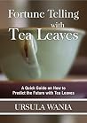 Fortune Telling with Tea Leaves: A Quick Guide on How to Predict the Future with Tea Leaves Fortune Telling with Tea Leaves: A Quick Guide on How to Predict the Future with Tea Leaves