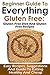 Gluten Free: Beginner Guide to Everything Gluten-Free: Gluten-Free Diet and Gluten-Free Recipes: Easy Recipes, Suggestions and Guide to Eating Healthy ... Free Diet, Celiac Diet, Gluten Sensitivity)