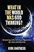 What In The World Was God Thinking?: Answering Life's Ultimate Questions For Now and Eternity