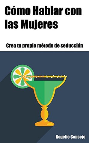 Cómo hablar con las mujeres (Crea tu Propio Método de Seducción nº 1)