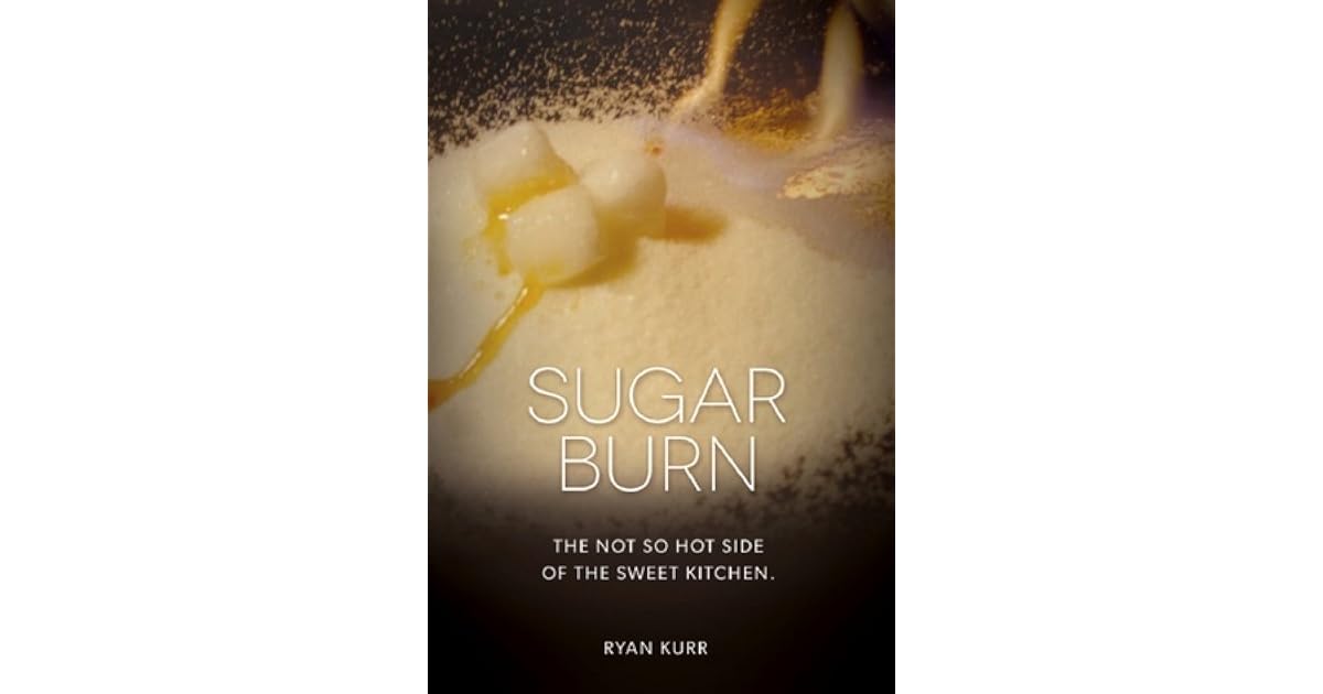 Sugar Burn The Not so Hot Side of the Sweet Kitchen by Ryan Kurr