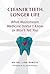 Cleaner Teeth, Longer Life: What Mainstream Medicine Doesn't Know or Won't Tell You