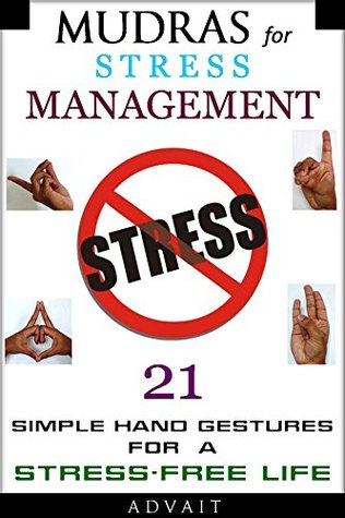 Mudras for Stress Management: 21 Simple Hand Gestures for A Stress Free Life: [A Holistic Approach to Stress Management] (Mudra Healing Book 9)