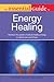 The Essential Guide to Energy Healing: Harness the Power of Natural Healing Energy to Relieve Pain and Illness