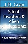 Silent Invaders & Alien Abductions:: Could You Be A Victim? Silent Invaders & Alien Abductions:: Could You Be A Victim?