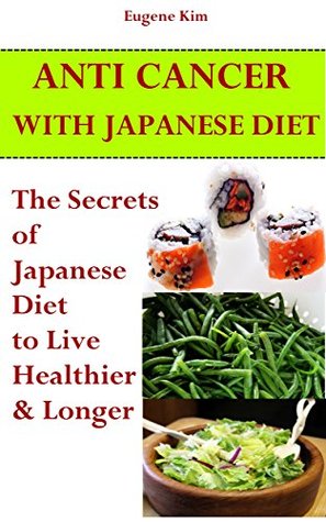 Anti-Cancer: Anti-Cancer with Japanese Diet: The Secrets of Japanese Diet To Live Healthier And Longer (Anti cancer secrets - Anti cancer diet - Clean food diet - Clean eating)