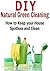 DIY Natural Green Cleaning: How to keep your house spotless and clean: (Cleaning - DIY Household Hacks - Organization - Cleaning Hacks)