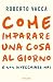 Come imparare una cosa al giorno e non invecchiare mai by Roberto Vacca