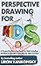 Perspective Drawing for Kids: A Perspective Drawing Guide for Kids, Including Detailed Explanations and Step By Step Exercises