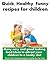 The Handbook to Nutritious, Healthy, and Quick Recipes for Children: beautiful, fast and funny food. Pretty dishes for kids.good and delicious.attractive and yummy. for everyday or for a party.how to