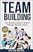 Team Building: The Ultimate Guide to Build & Manage Winning Teams (Team Building Activities, Business Management, Leadership Books, Managing)