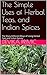The Simple Uses of Herbal Teas, and Indian Spices: The Many Different Ways of Using Herbal Teas and Indian Spices