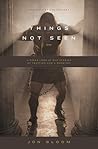 Things Not Seen by Jon Bloom