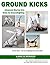 Ground Kicks: Advanced Martial Arts Kicks for Ground-fighting from Karate, Krav Maga, MMA, Capoeira, Kung Fu and more