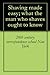 Shaving made easy; what the man who shaves ought to know
