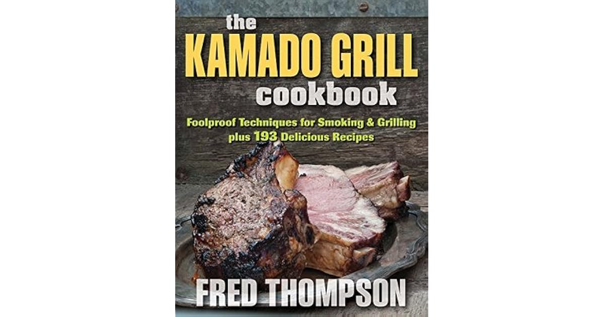 The Kamado Grill Cookbook Foolproof Techniques for Smoking & Grilling