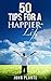 50 Tips To Live A Happier Life: Simple And Easy Ways To Achieve Happiness.