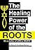 THE HEALING POWER OF THE ROOTS: IT'S A MATTER OF LIFE OR DEATH!