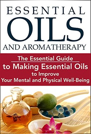 Essential Oils and Aromatherapy: A Beginner’s Guide to Making Essential Oils to Improve Your Mental and Physical Well-Being: Essential Oils For Beginners, ... Essential Oils for Health Book 1) (Kindle Edition)