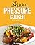 The Skinny Pressure Cooker Cookbook: Low Calorie, Healthy & Delicious Meals, Sides & Desserts. All Under 300, 400 & 500 Calories