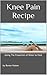 Knee Pain Recipe: Approaching Pain Holistically Vol.1 (Relieving Pain Holistically)