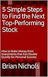 5 Simple Steps to Find the Next Top-Performing Stock: How to Make Money from Investments that Can Double Quickly for Personal Success