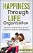 Happiness Through Life Organization: Organize Your Home, Plan Your Future, Achieve Your Goals and Attain Happiness (Happiness Project, Happiness Advantage, ... Achieve Goals, Success Principles)
