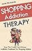 Shopping Addiction Therapy: Stop The Credit Card Abuse - Addiction Treatment For Shopping Addicts (Shopping Addiction, Debt Free, Credit Repair, Addiction ... Treatment, Cognitive Behavioral Th)