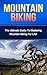 Mountain Biking: The Ultimate Guide to Mastering Mountain Biking For Life! (mountain biking, bike riding, biking, cycling, mountain biking for beginners, cycling training, mountain bike training)
