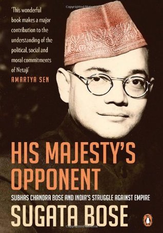 His Majesty S Opponent Subhas Chandra Bose And India S Struggle Against Empire By Sugata Bose