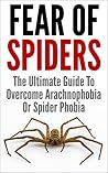 Fear Of Spiders: The Ultimate Guide To Overcome Arachnophobia Or Spider Phobia Fear Of Spiders: The Ultimate Guide To Overcome Arachnophobia Or Spider Phobia