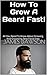 How To Grow A Beard Fast!: All You Need To Know About Growing And Grooming Sexy Facial Hair