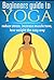 Yoga: For Beginners Guide: Reduce Stress, Increase Muscle Tone, Lose Weight the Easy Way