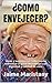 ¿COMO ENVEJECER?: Ideas y sugerencias sobre como enfrentar el paso del tiempo con dignidad y calidad de vida. (SEXO PARA TODOS Y TODAS nº 11) (Spanish Edition)