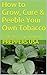 How to Grow, Cure & Peeble Your Own Tobacco: For the Best Crop of Your Life