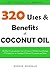 The Coconut Oil Miracle - 320 Uses and Benefits of Coconut Oil: The Most Comprehensive List of Coconut Oil Uses from Dieting &Weight Loss to Cooking & Disease Prevention and More