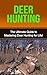 Deer Hunting: The Ultimate Guide to Mastering Deer Hunting for Life! (bow hunting, deer hunting for beginners, deer hunting tips, deer, how to hunt deer, deer tracking, hunting, hunting equipment)
