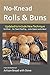 No-Knead Rolls & Buns: From the Kitchen of Artisan Bread with Steve