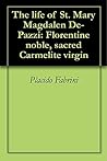 The life of St. Mary Magdalen De-Pazzi: Florentine noble, sacred Carmelite virgin