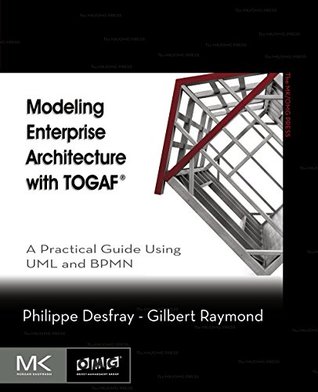 Modeling Enterprise Architecture with TOGAF: A Practical Guide Using UML and BPMN (The MK/OMG Press)
