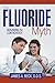 The Fluoride Myth: Debunking the Controversy