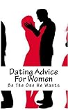 Dating Advice For Women: Be The One He Wants Dating Advice For Women: Be The One He Wants