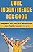 Cure Incontinence For Good:...