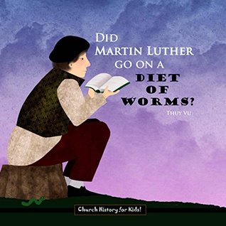 Did Martin Luther Go On A Diet of Worms? (Church History for Kids Book 2)