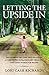 Letting the Upside In: Discovering the code that grants us access to the extraordinary treasures contained within our hearts