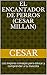El encantador de perros (Cesar Millan): Los mejores consejos para educar y comprender  a tu mascota (Spanish Edition)