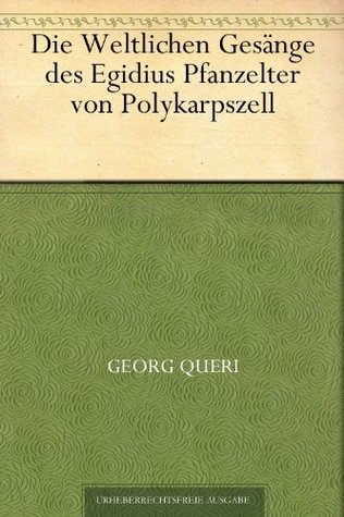 Die Weltlichen Gesänge des Egidius Pfanzelter von Polykarpszell (German Edition)