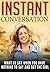 Instant Conversation: What To Say When You Have Nothing To Say And Get The Girl: (Dating And Relationship Advices For Men)